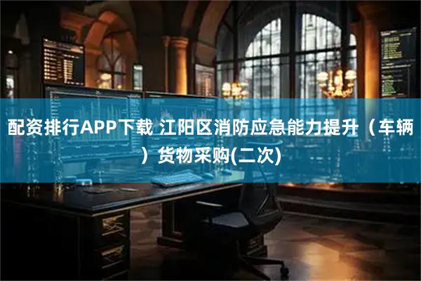 配资排行APP下载 江阳区消防应急能力提升（车辆）货物采购(二次)