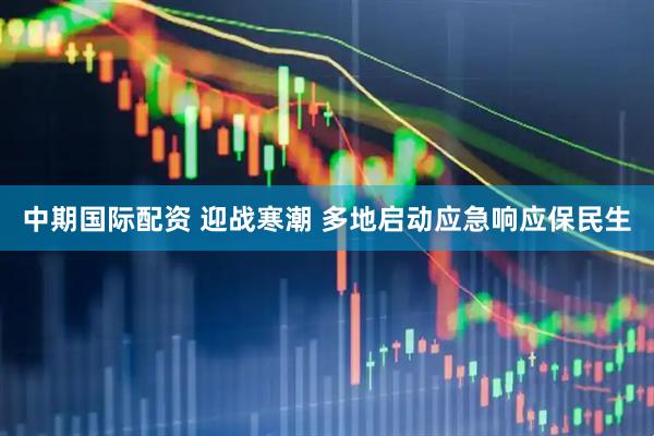 中期国际配资 迎战寒潮 多地启动应急响应保民生