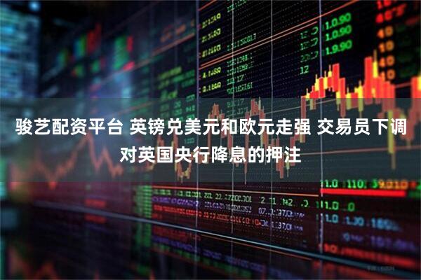 骏艺配资平台 英镑兑美元和欧元走强 交易员下调对英国央行降息的押注