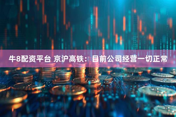 牛8配资平台 京沪高铁：目前公司经营一切正常