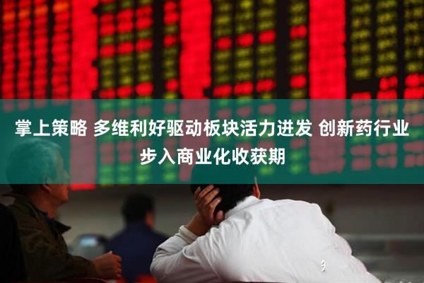掌上策略 多维利好驱动板块活力迸发 创新药行业步入商业化收获期