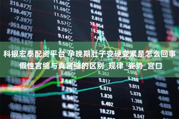 科银宏泰配资平台 孕晚期肚子变硬变紧是怎么回事 假性宫缩与真宫缩的区别_规律_姿势_宫口