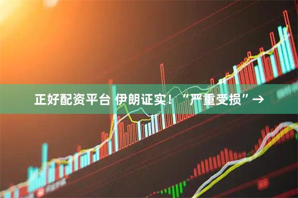 正好配资平台 伊朗证实！“严重受损”→