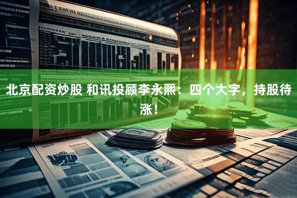 北京配资炒股 和讯投顾李永熙：四个大字，持股待涨！