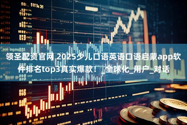 领圣配资官网 2025少儿口语英语口语启蒙app软件排名top3真实爆款！_全球化_用户_对话