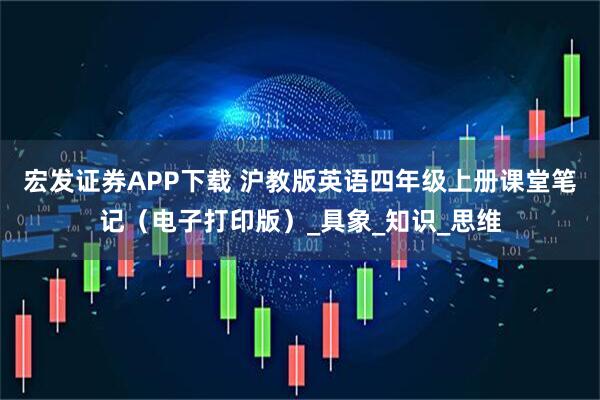 宏发证券APP下载 沪教版英语四年级上册课堂笔记（电子打印版）_具象_知识_思维