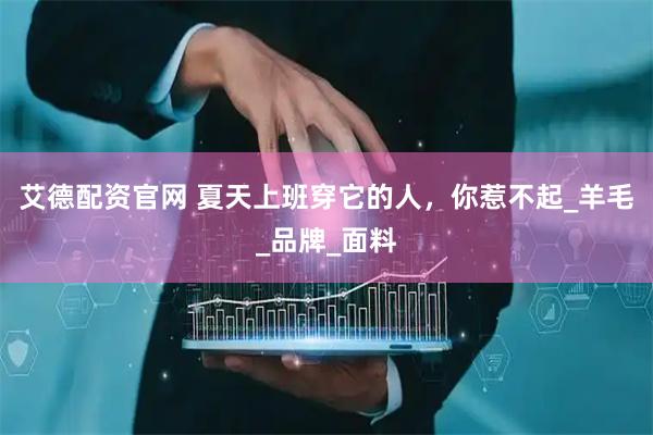 艾德配资官网 夏天上班穿它的人，你惹不起_羊毛_品牌_面料