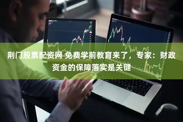 荆门股票配资网 免费学前教育来了，专家：财政资金的保障落实是关键