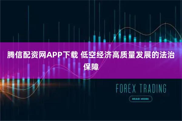 腾信配资网APP下载 低空经济高质量发展的法治保障