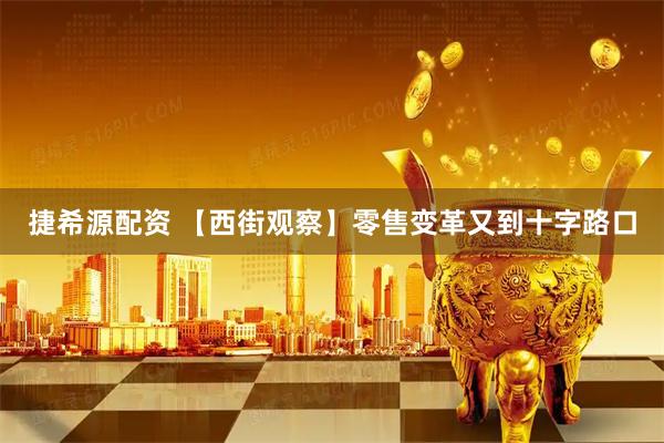 捷希源配资 【西街观察】零售变革又到十字路口
