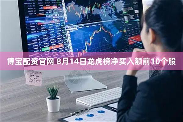 博宝配资官网 8月14日龙虎榜净买入额前10个股