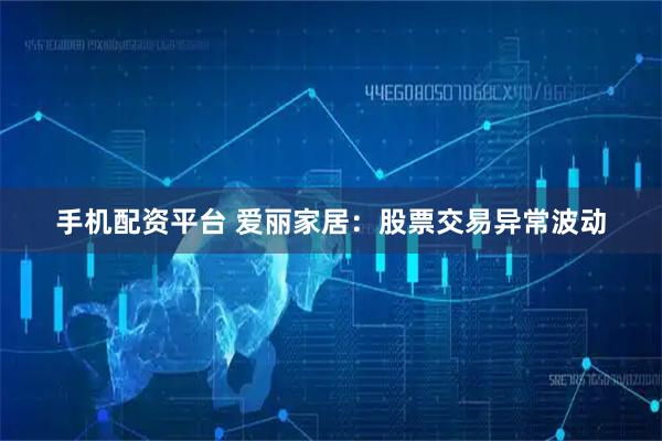 手机配资平台 爱丽家居：股票交易异常波动