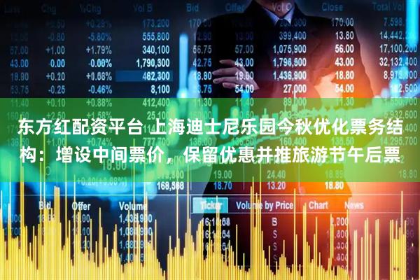 东方红配资平台 上海迪士尼乐园今秋优化票务结构：增设中间票价，保留优惠并推旅游节午后票