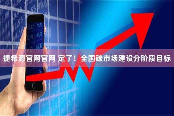捷希源官网官网 定了！全国碳市场建设分阶段目标