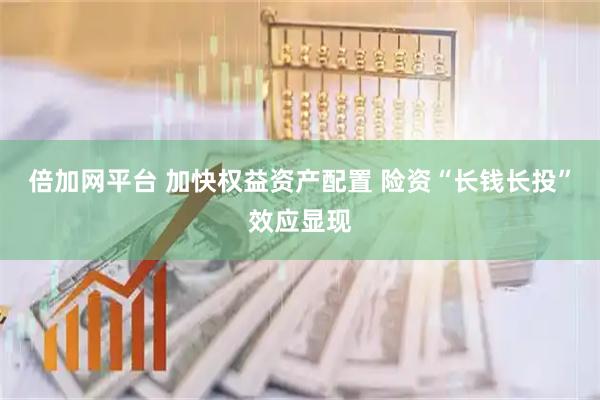 倍加网平台 加快权益资产配置 险资“长钱长投”效应显现