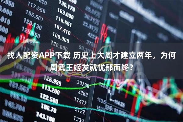 找人配资APP下载 历史上大周才建立两年，为何周武王姬发就忧郁而终？